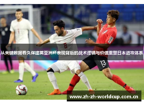 从关键数据看久保建英亚洲杯表现背后的战术逻辑与价值重塑日本进攻体系