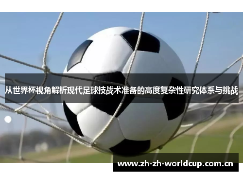 从世界杯视角解析现代足球技战术准备的高度复杂性研究体系与挑战